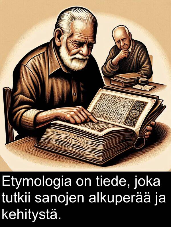 sanojen: Etymologia on tiede, joka tutkii sanojen alkuperää ja kehitystä.