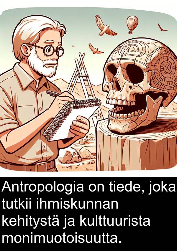 tiede: Antropologia on tiede, joka tutkii ihmiskunnan kehitystä ja kulttuurista monimuotoisuutta.