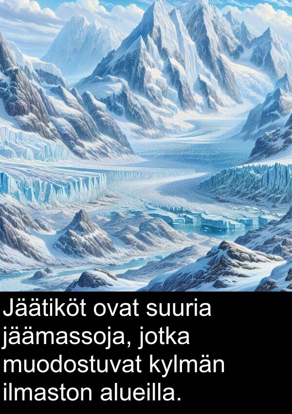 suuria: Jäätiköt ovat suuria jäämassoja, jotka muodostuvat kylmän ilmaston alueilla.