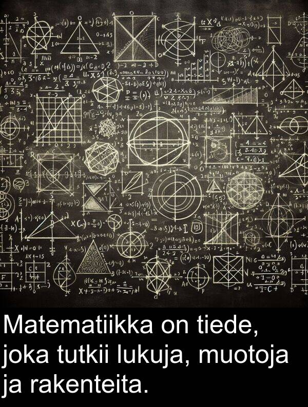 tiede: Matematiikka on tiede, joka tutkii lukuja, muotoja ja rakenteita.