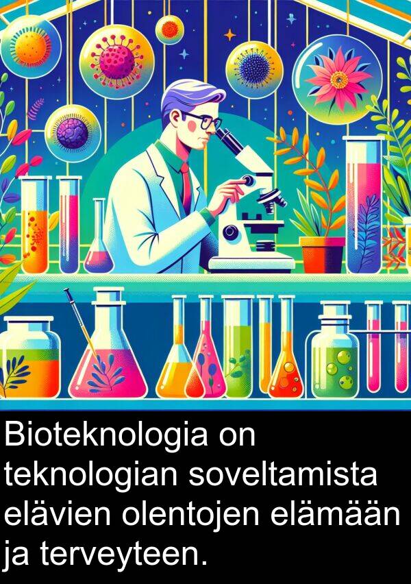soveltamista: Bioteknologia on teknologian soveltamista elävien olentojen elämään ja terveyteen.