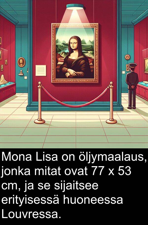 sijaitsee: Mona Lisa on öljymaalaus, jonka mitat ovat 77 x 53 cm, ja se sijaitsee erityisessä huoneessa Louvressa.