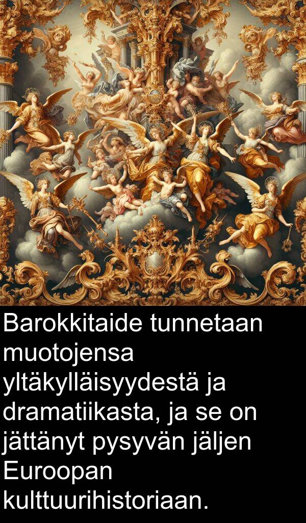 jäljen: Barokkitaide tunnetaan muotojensa yltäkylläisyydestä ja dramatiikasta, ja se on jättänyt pysyvän jäljen Euroopan kulttuurihistoriaan.