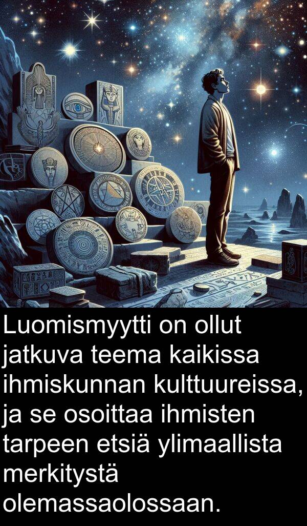 ihmisten: Luomismyytti on ollut jatkuva teema kaikissa ihmiskunnan kulttuureissa, ja se osoittaa ihmisten tarpeen etsiä ylimaallista merkitystä olemassaolossaan.