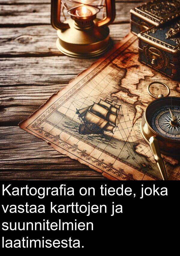 suunnitelmien: Kartografia on tiede, joka vastaa karttojen ja suunnitelmien laatimisesta.