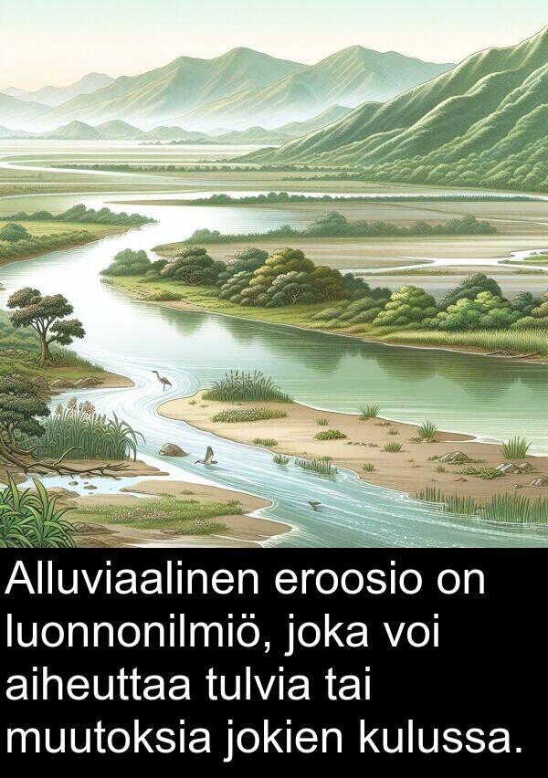 aiheuttaa: Alluviaalinen eroosio on luonnonilmiö, joka voi aiheuttaa tulvia tai muutoksia jokien kulussa.