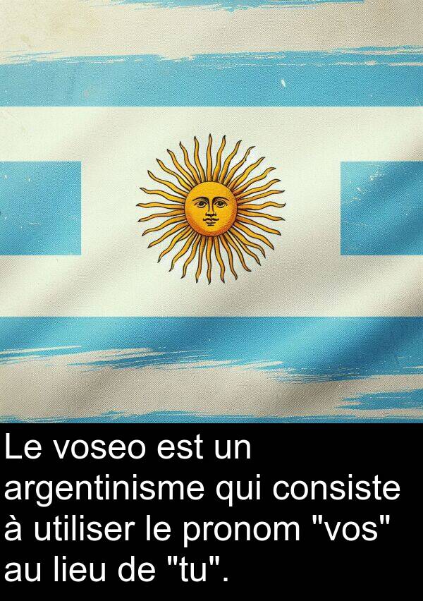 voseo: Le voseo est un argentinisme qui consiste à utiliser le pronom "vos" au lieu de "tu".