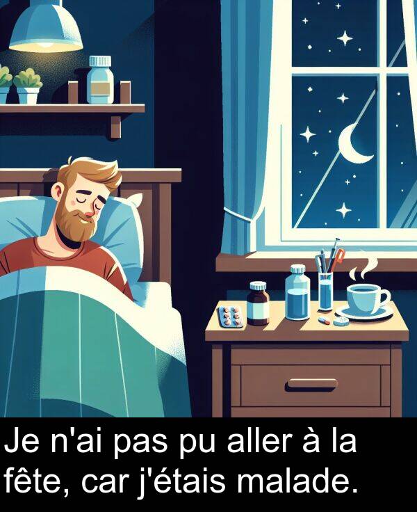 malade: Je n'ai pas pu aller à la fête, car j'étais malade.