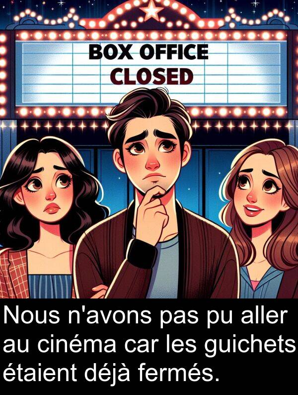 fermés: Nous n'avons pas pu aller au cinéma car les guichets étaient déjà fermés.