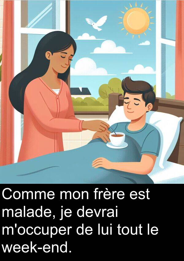 lui: Comme mon frère est malade, je devrai m'occuper de lui tout le week-end.
