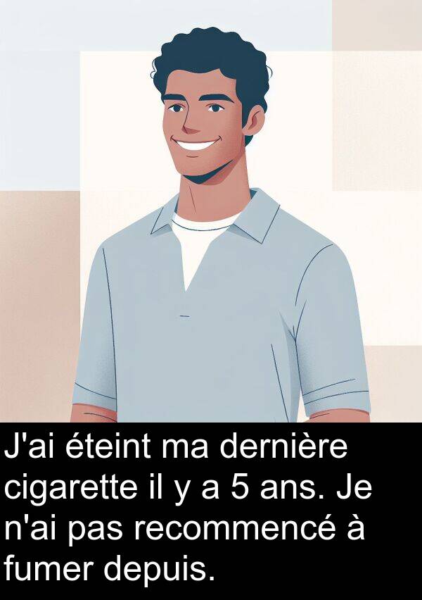 cigarette: J'ai éteint ma dernière cigarette il y a 5 ans. Je n'ai pas recommencé à fumer depuis.