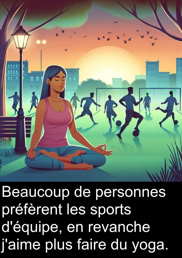 yoga: Beaucoup de personnes préfèrent les sports d'équipe, en revanche j'aime plus faire du yoga.