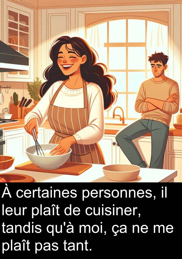 tandis: À certaines personnes, il leur plaît de cuisiner, tandis qu'à moi, ça ne me plaît pas tant.