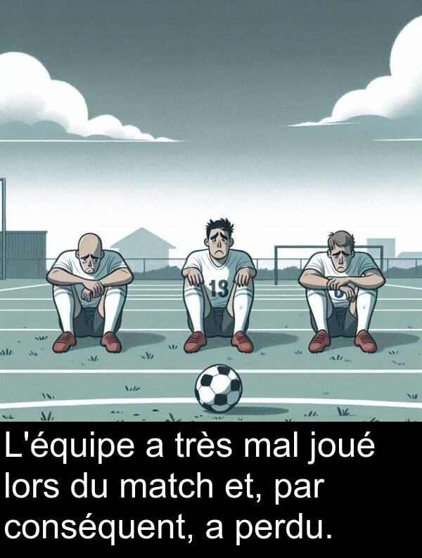 joué: L'équipe a très mal joué lors du match et, par conséquent, a perdu.