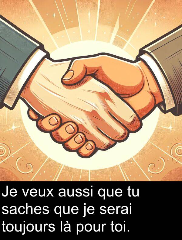 saches: Je veux aussi que tu saches que je serai toujours là pour toi.