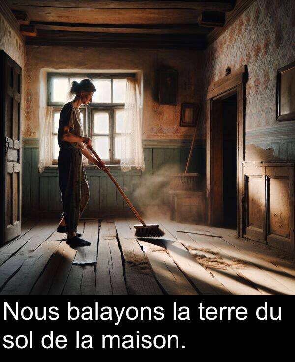 balayons: Nous balayons la terre du sol de la maison.