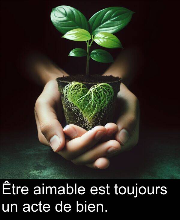 acte: Être aimable est toujours un acte de bien.