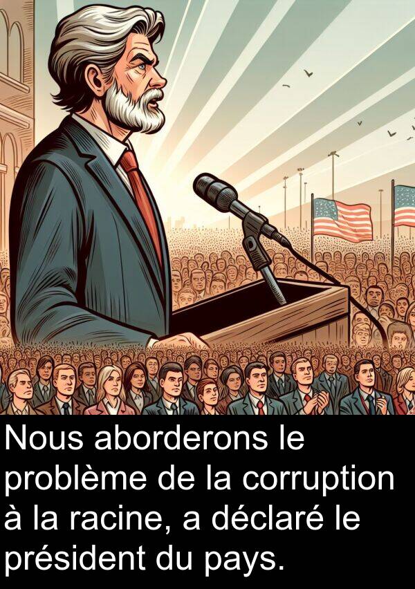 déclaré: Nous aborderons le problème de la corruption à la racine, a déclaré le président du pays.