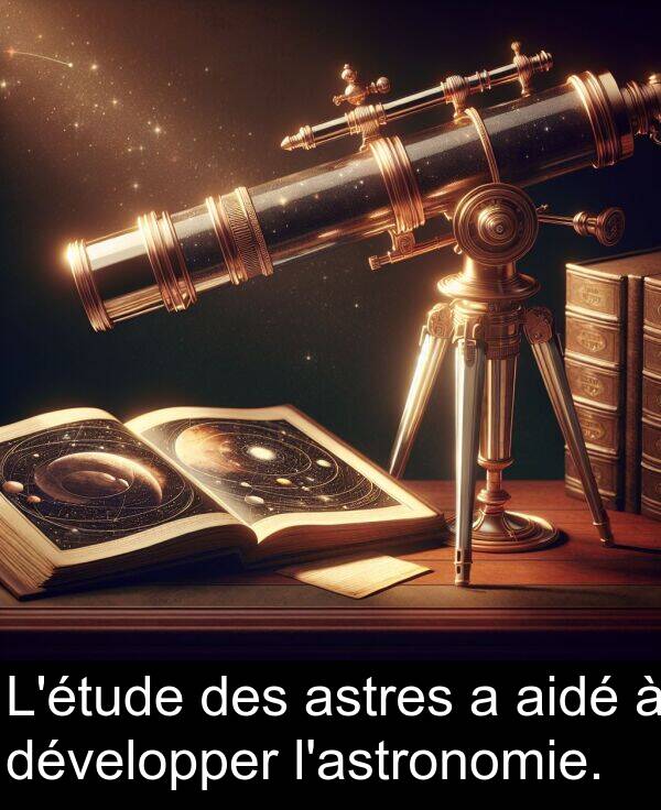 aidé: L'étude des astres a aidé à développer l'astronomie.
