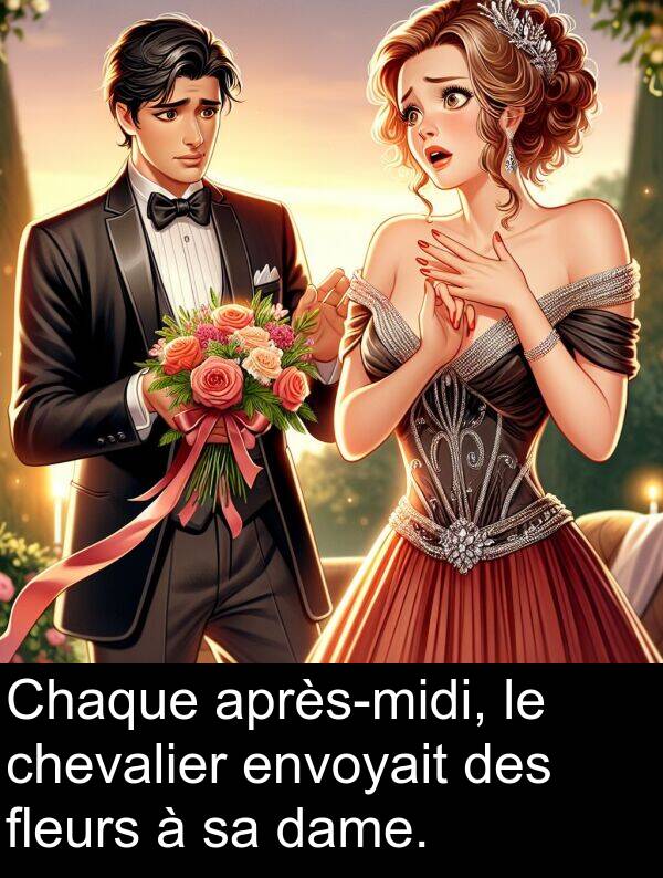 dame: Chaque après-midi, le chevalier envoyait des fleurs à sa dame.
