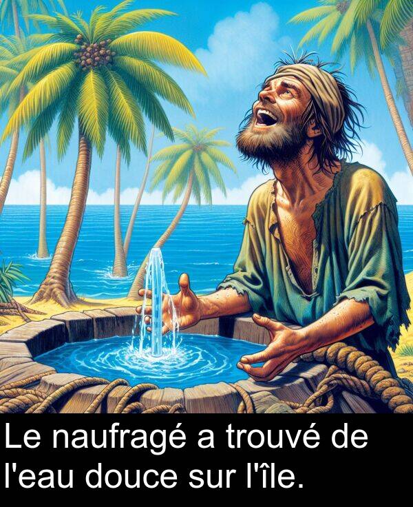 trouvé: Le naufragé a trouvé de l'eau douce sur l'île.
