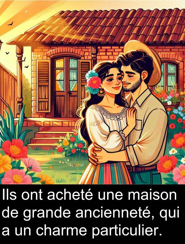 charme: Ils ont acheté une maison de grande ancienneté, qui a un charme particulier.