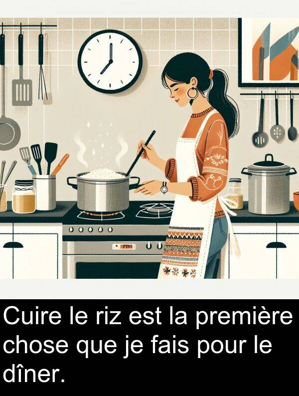 fais: Cuire le riz est la première chose que je fais pour le dîner.