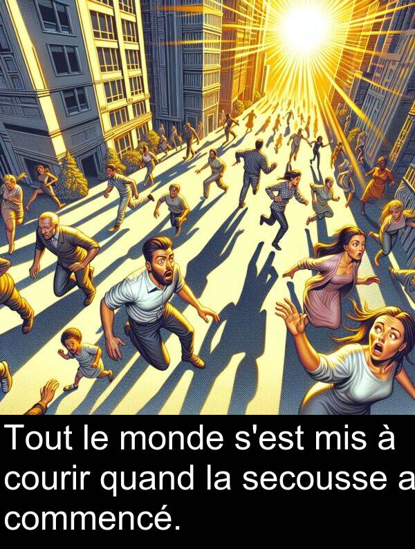 quand: Tout le monde s'est mis à courir quand la secousse a commencé.