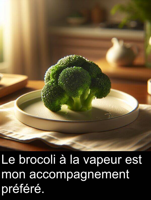 accompagnement: Le brocoli à la vapeur est mon accompagnement préféré.