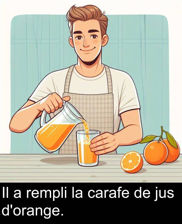 jus: Il a rempli la carafe de jus d'orange.