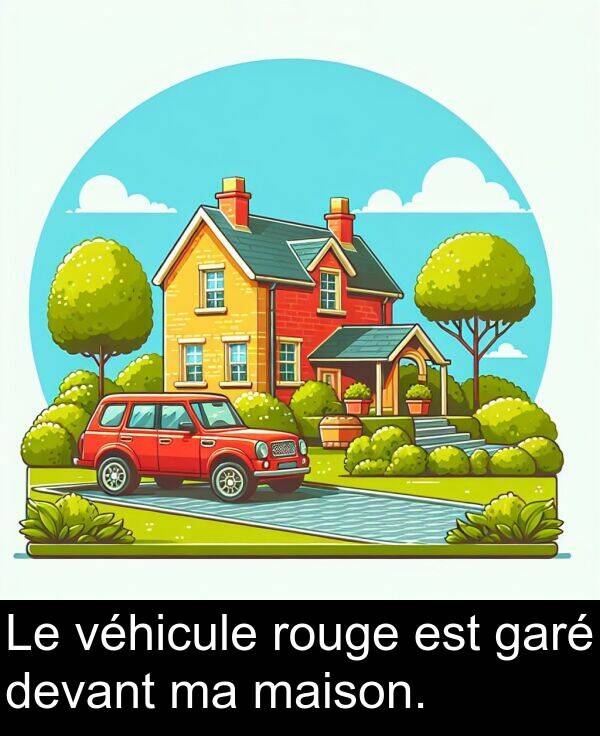 maison: Le véhicule rouge est garé devant ma maison.