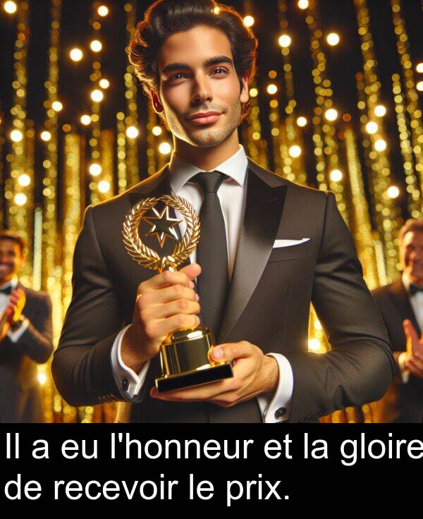 gloire: Il a eu l'honneur et la gloire de recevoir le prix.