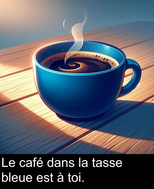 dans: Le café dans la tasse bleue est à toi.