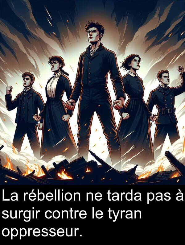 tarda: La rébellion ne tarda pas à surgir contre le tyran oppresseur.