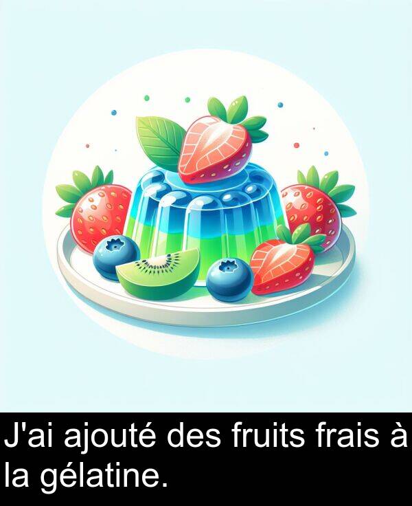 ajouté: J'ai ajouté des fruits frais à la gélatine.