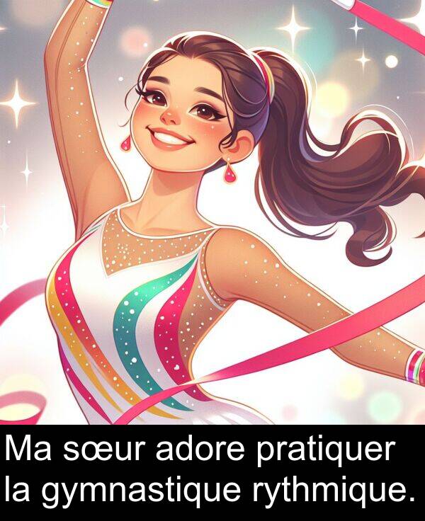 pratiquer: Ma sœur adore pratiquer la gymnastique rythmique.