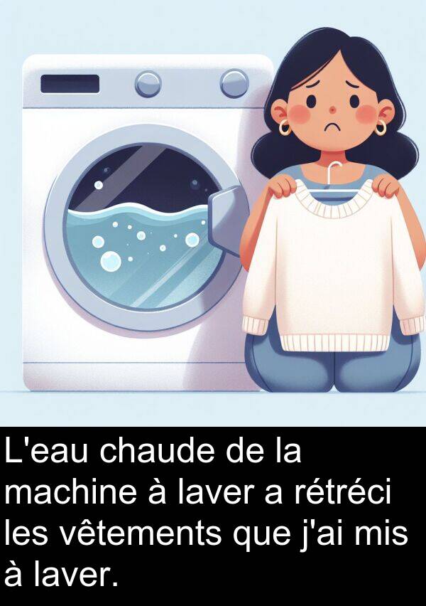 laver: L'eau chaude de la machine à laver a rétréci les vêtements que j'ai mis à laver.