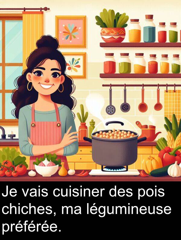 légumineuse: Je vais cuisiner des pois chiches, ma légumineuse préférée.