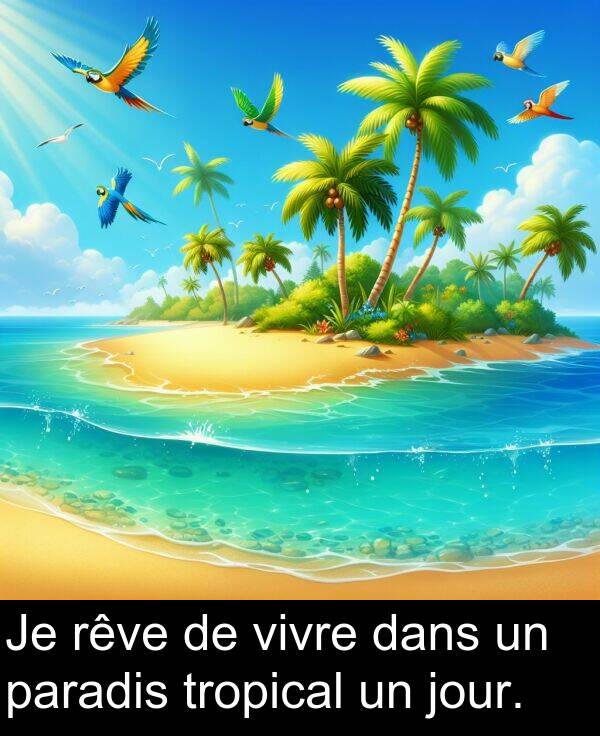 vivre: Je rêve de vivre dans un paradis tropical un jour.