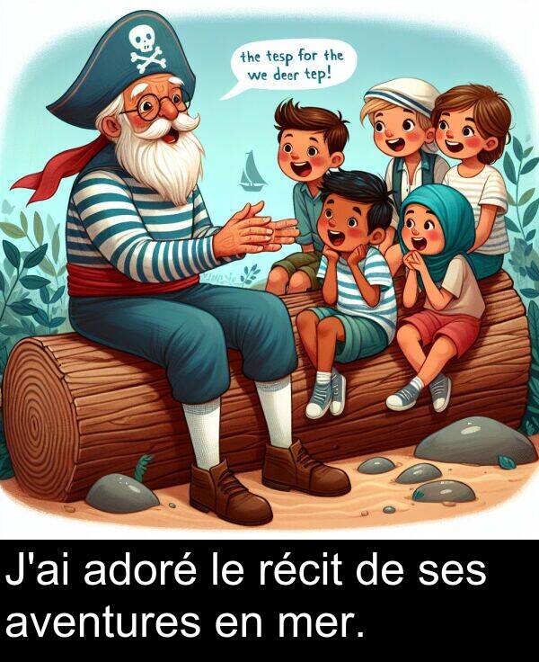 mer: J'ai adoré le récit de ses aventures en mer.