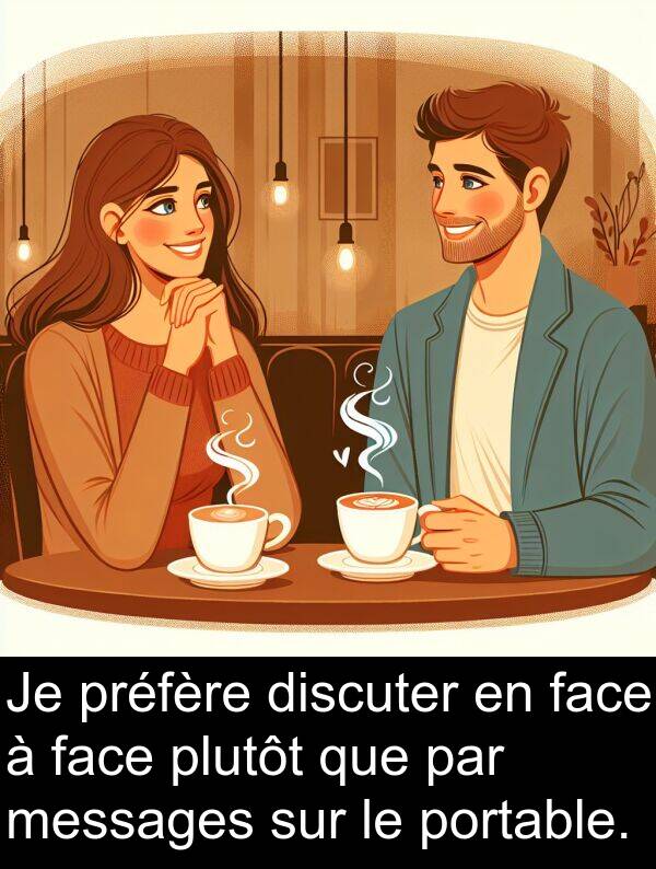 face: Je préfère discuter en face à face plutôt que par messages sur le portable.