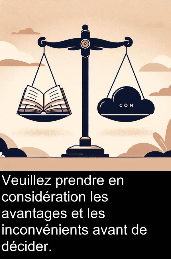 décider: Veuillez prendre en considération les avantages et les inconvénients avant de décider.
