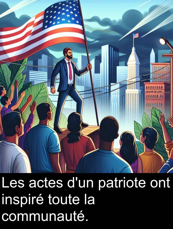 ont: Les actes d'un patriote ont inspiré toute la communauté.