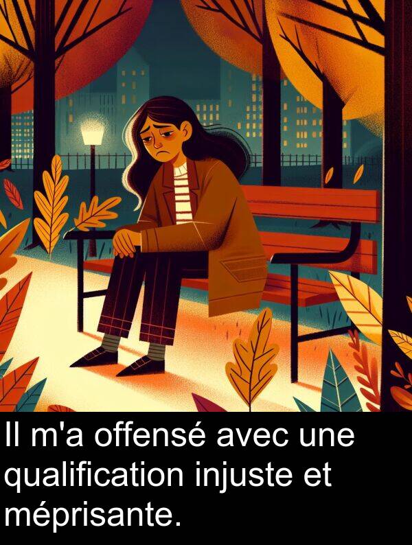 offensé: Il m'a offensé avec une qualification injuste et méprisante.