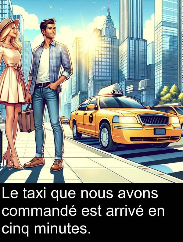 taxi: Le taxi que nous avons commandé est arrivé en cinq minutes.