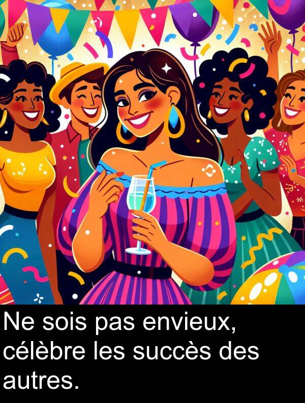 envieux: Ne sois pas envieux, célèbre les succès des autres.