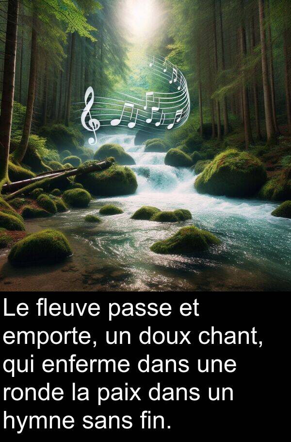 fleuve: Le fleuve passe et emporte, un doux chant, qui enferme dans une ronde la paix dans un hymne sans fin.