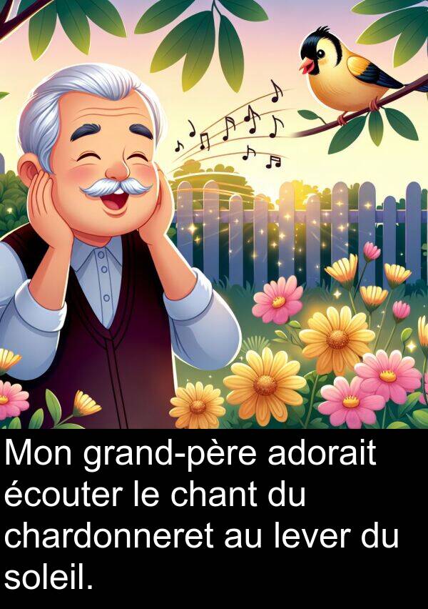 écouter: Mon grand-père adorait écouter le chant du chardonneret au lever du soleil.