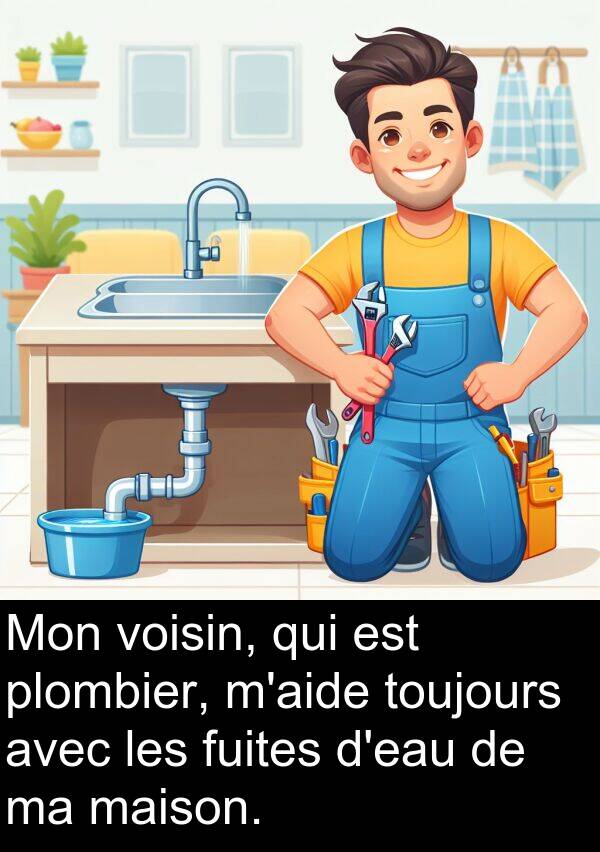 fuites: Mon voisin, qui est plombier, m'aide toujours avec les fuites d'eau de ma maison.