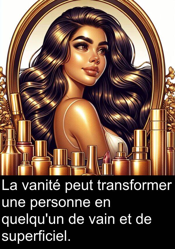 vanité: La vanité peut transformer une personne en quelqu'un de vain et de superficiel.